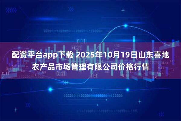 配资平台app下载 2025年10月19日山东喜地农产品市场管理有限公司价格行情