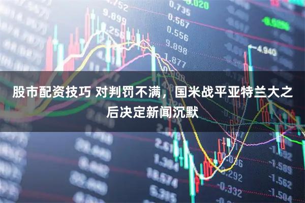 股市配资技巧 对判罚不满，国米战平亚特兰大之后决定新闻沉默